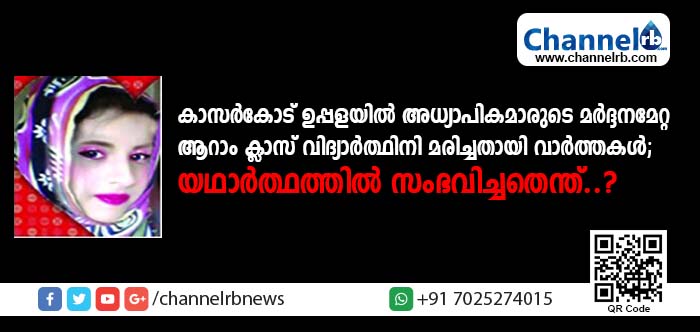 You are currently viewing കാസര്‍കോട് ഉപ്പളയില്‍ അധ്യാപികമാരുടെ മര്‍ദ്ദനമേറ്റ് ആറാം ക്ലാസ് വിദ്യാര്‍ത്ഥിനി മരിച്ചതായി വാര്‍ത്തകള്‍; യഥാര്‍ത്ഥത്തില്‍ സംഭവിച്ചതെന്ത്?