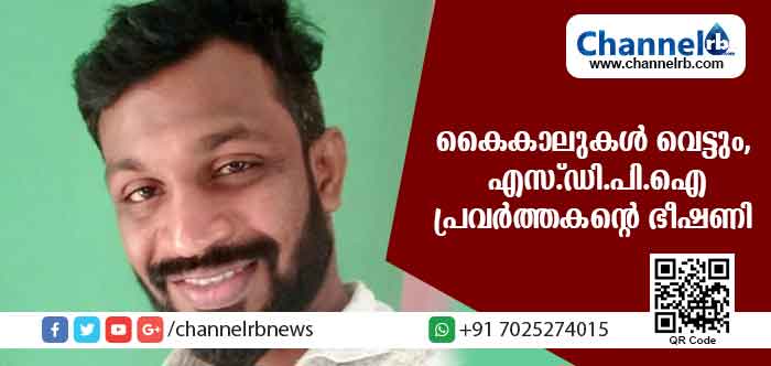 You are currently viewing കൈകാലുകള്‍ വെട്ടും, സ്ത്രീകളെ ബലാത്സംഗം ചെയ്യും; സോഷ്യല്‍ മീഡിയയിലൂടെ എസ്.ഡി.പി.ഐ  പ്രവര്‍ത്തകൻ്റെ ഭീഷണി