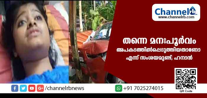 You are currently viewing തന്നെ മനപൂര്‍വ്വം അപകടത്തില്‍പ്പെടുത്തിയതാണോ എന്ന് സംശയമുണ്ട്; ഡ്രൈവറിൻ്റെ പെരുമാറ്റത്തിലും പൊരുത്തക്കേടുണ്ട്. ഹനാന്‍ പറയുന്നു..