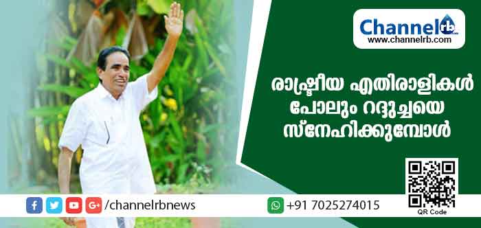 You are currently viewing ഉള്‍നാട്ടിലെ ജനങ്ങളില്‍ വികസനം എന്താണെന്ന് അറിയിച്ച വ്യക്തി; രാഷ്ട്രീയ പകപോക്കലില്‍ വധിക്കാന്‍ ശ്രമിച്ചവരെ പോലും പുഞ്ചിരികൊണ്ട് നേരിട്ടു; കടുത്ത സി.പി.എം പ്രവര്‍ത്തകര്‍ പോലും റദ്ദുച്ചയെ സ്നേഹിക്കുമ്പോള്‍