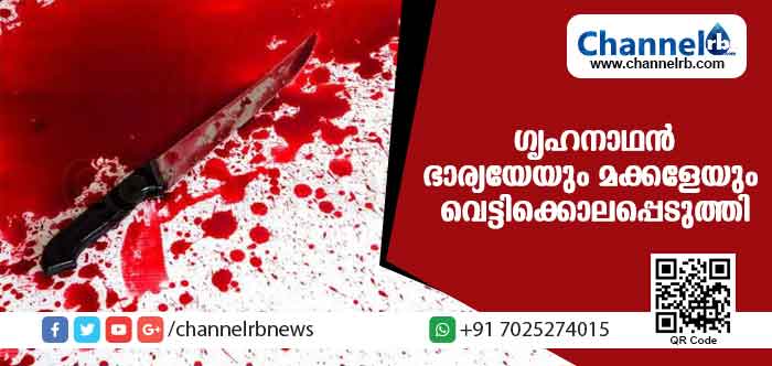 You are currently viewing ഗൃഹനാഥന്‍ ഭാര്യയേയും മക്കളേയും വെട്ടിക്കൊലപ്പെടുത്തി